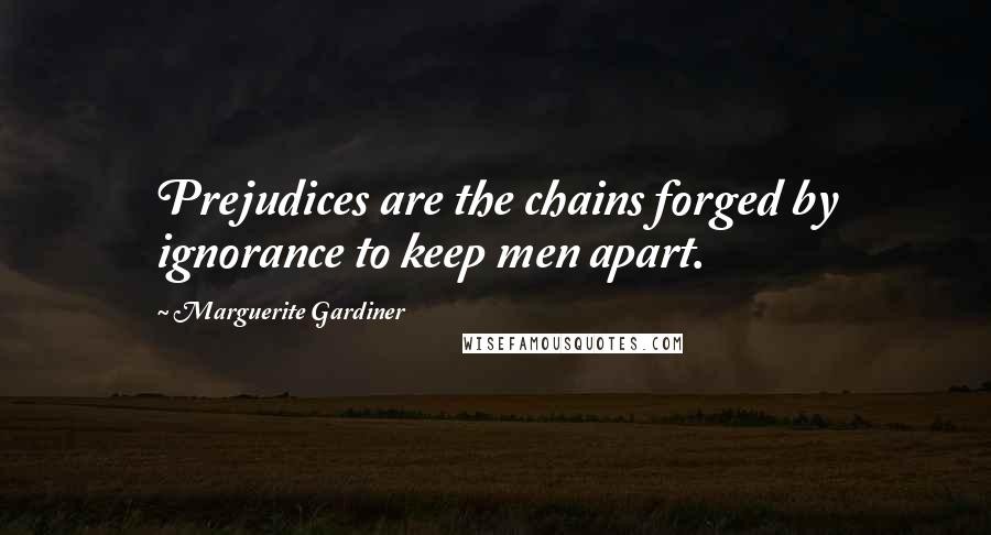 Marguerite Gardiner Quotes: Prejudices are the chains forged by ignorance to keep men apart.