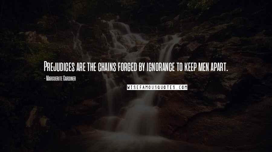 Marguerite Gardiner Quotes: Prejudices are the chains forged by ignorance to keep men apart.