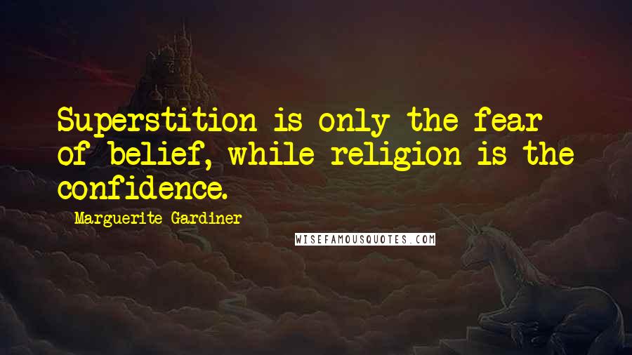 Marguerite Gardiner Quotes: Superstition is only the fear of belief, while religion is the confidence.