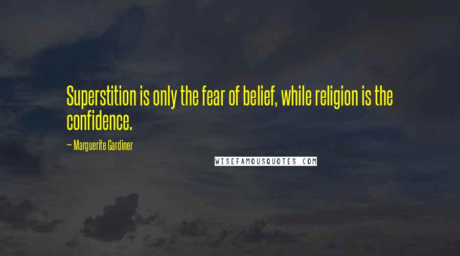 Marguerite Gardiner Quotes: Superstition is only the fear of belief, while religion is the confidence.