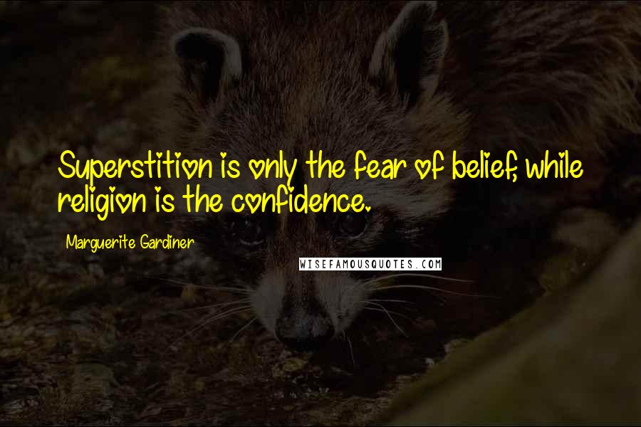Marguerite Gardiner Quotes: Superstition is only the fear of belief, while religion is the confidence.