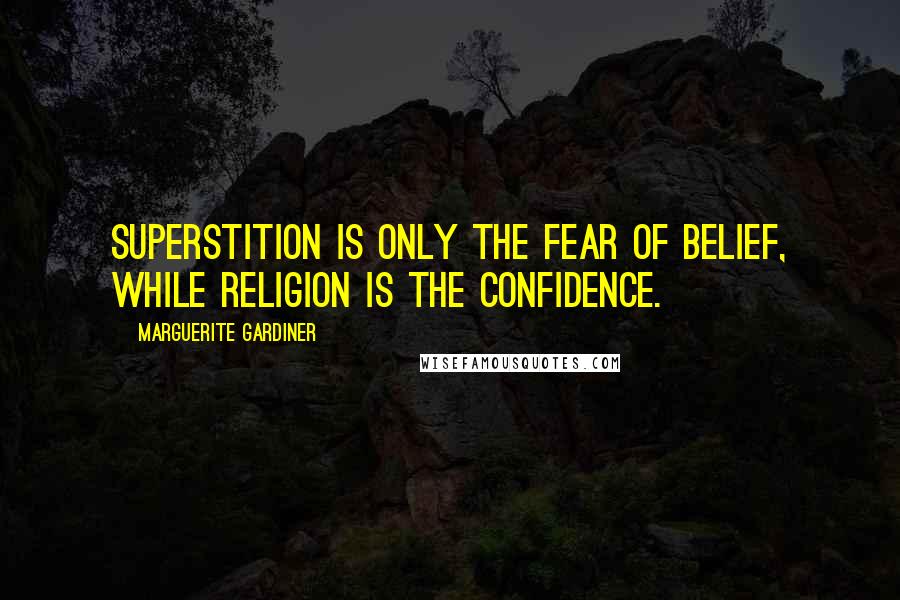 Marguerite Gardiner Quotes: Superstition is only the fear of belief, while religion is the confidence.