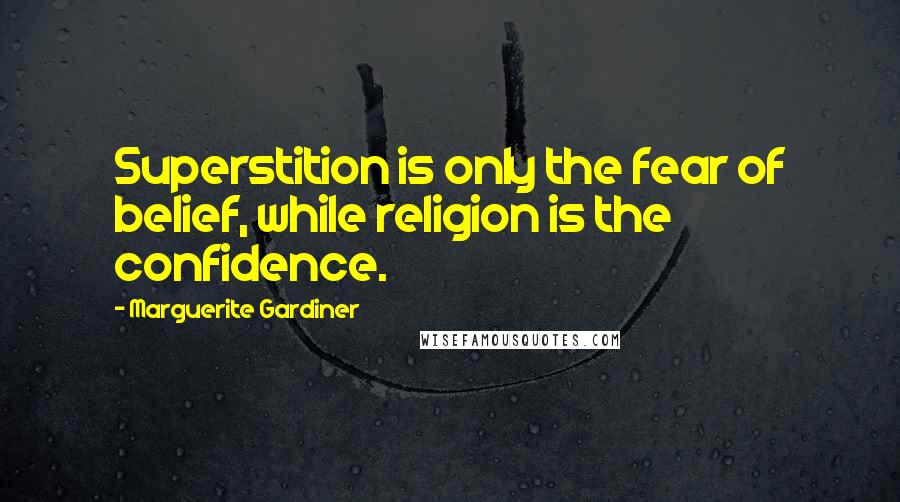 Marguerite Gardiner Quotes: Superstition is only the fear of belief, while religion is the confidence.