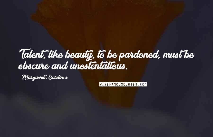Marguerite Gardiner Quotes: Talent, like beauty, to be pardoned, must be obscure and unostentatious.