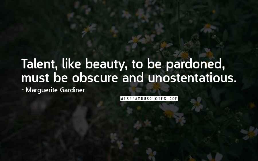 Marguerite Gardiner Quotes: Talent, like beauty, to be pardoned, must be obscure and unostentatious.