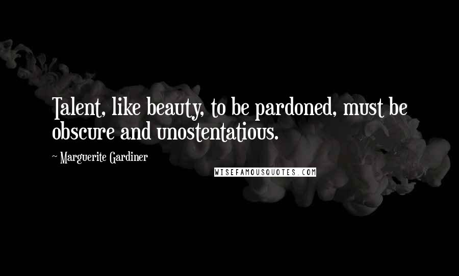 Marguerite Gardiner Quotes: Talent, like beauty, to be pardoned, must be obscure and unostentatious.