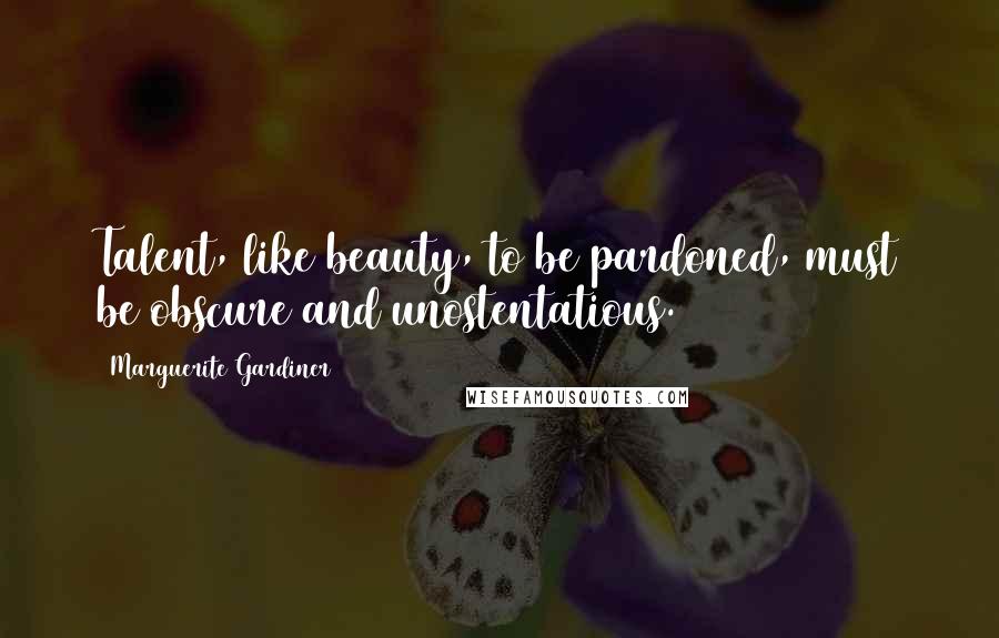 Marguerite Gardiner Quotes: Talent, like beauty, to be pardoned, must be obscure and unostentatious.