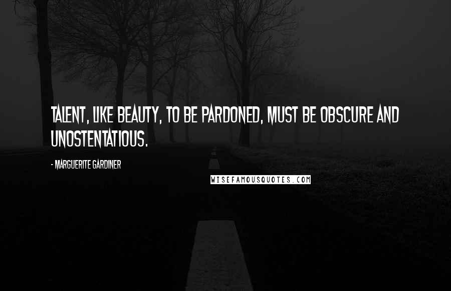 Marguerite Gardiner Quotes: Talent, like beauty, to be pardoned, must be obscure and unostentatious.