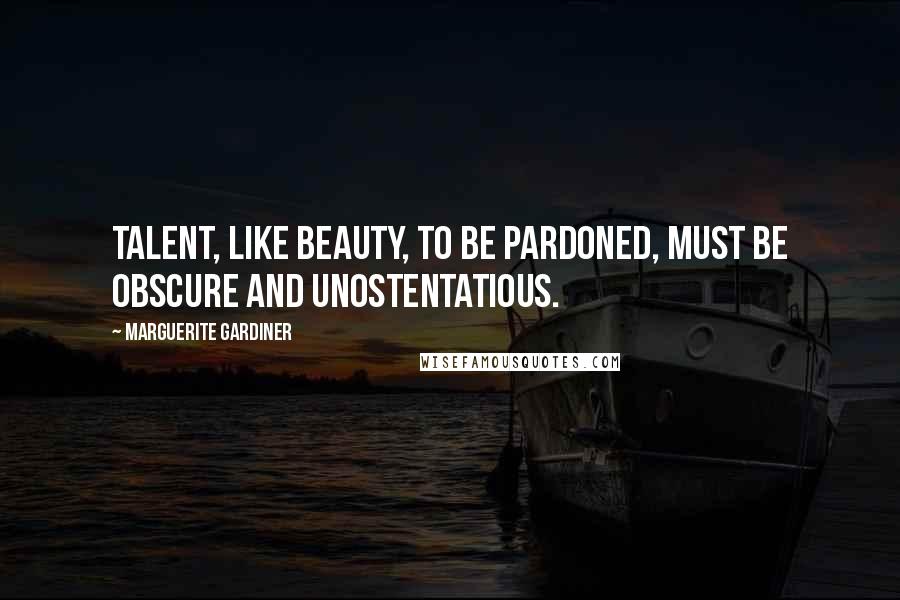 Marguerite Gardiner Quotes: Talent, like beauty, to be pardoned, must be obscure and unostentatious.