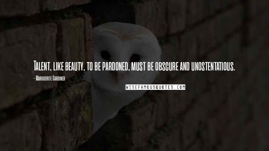 Marguerite Gardiner Quotes: Talent, like beauty, to be pardoned, must be obscure and unostentatious.