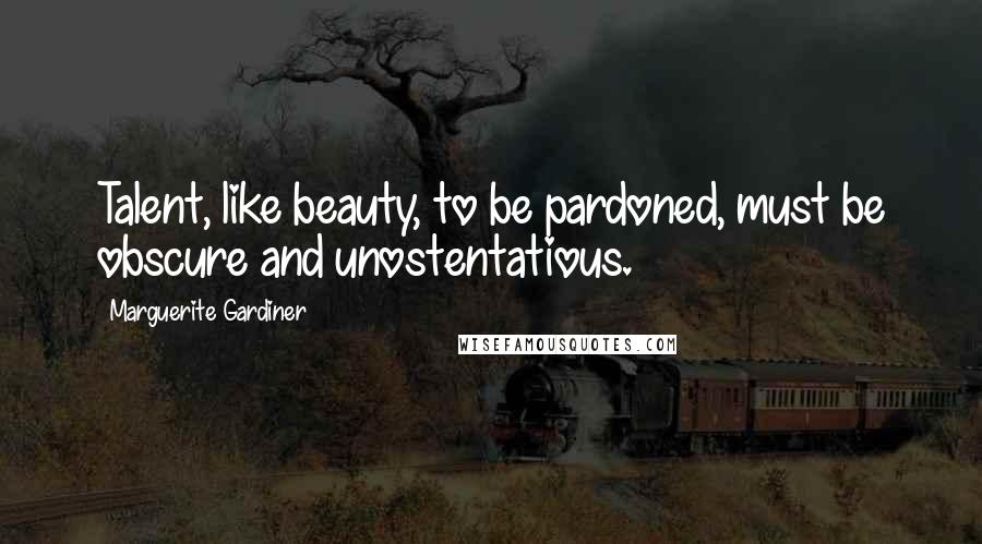 Marguerite Gardiner Quotes: Talent, like beauty, to be pardoned, must be obscure and unostentatious.