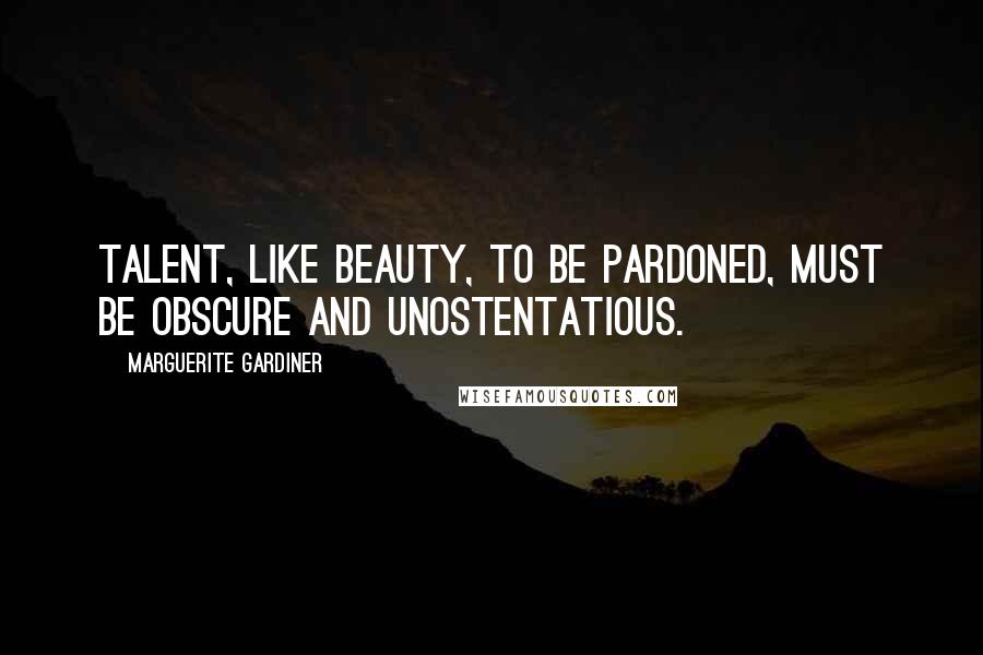 Marguerite Gardiner Quotes: Talent, like beauty, to be pardoned, must be obscure and unostentatious.