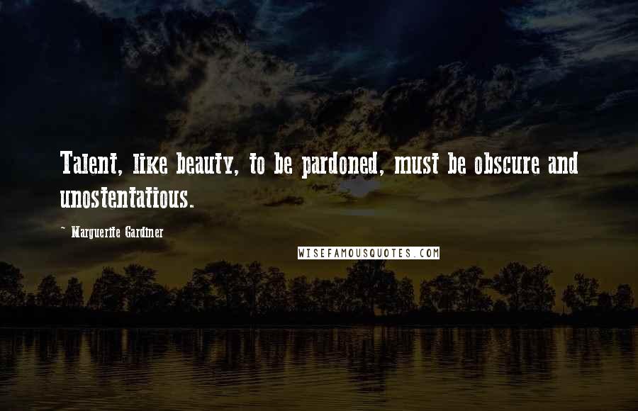 Marguerite Gardiner Quotes: Talent, like beauty, to be pardoned, must be obscure and unostentatious.