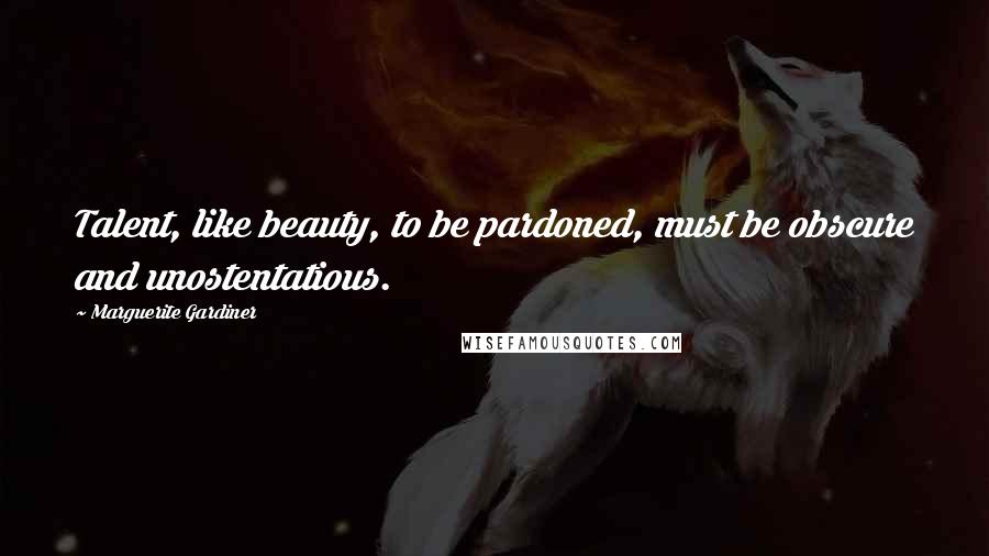 Marguerite Gardiner Quotes: Talent, like beauty, to be pardoned, must be obscure and unostentatious.