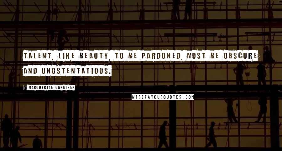 Marguerite Gardiner Quotes: Talent, like beauty, to be pardoned, must be obscure and unostentatious.