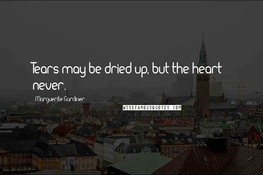 Marguerite Gardiner Quotes: Tears may be dried up, but the heart - never.