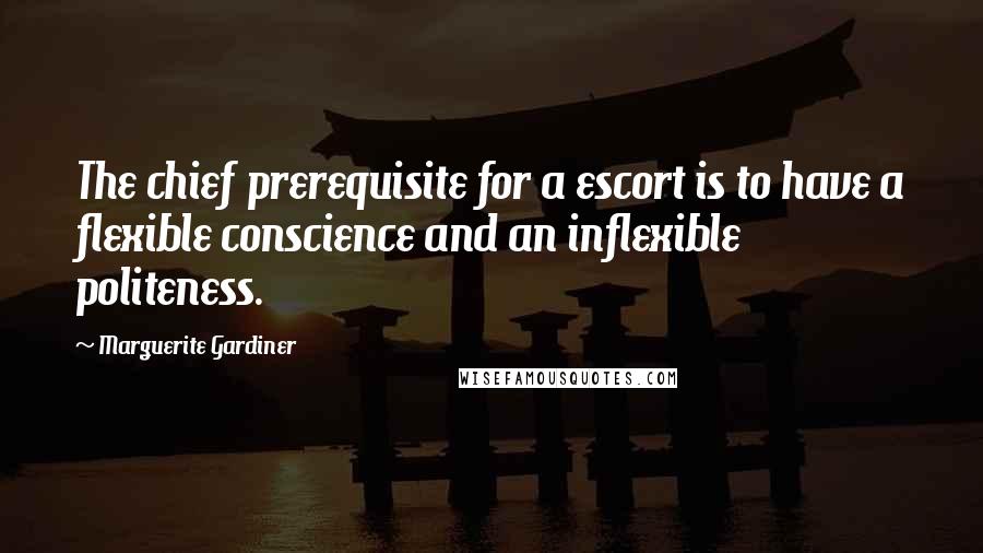 Marguerite Gardiner Quotes: The chief prerequisite for a escort is to have a flexible conscience and an inflexible politeness.