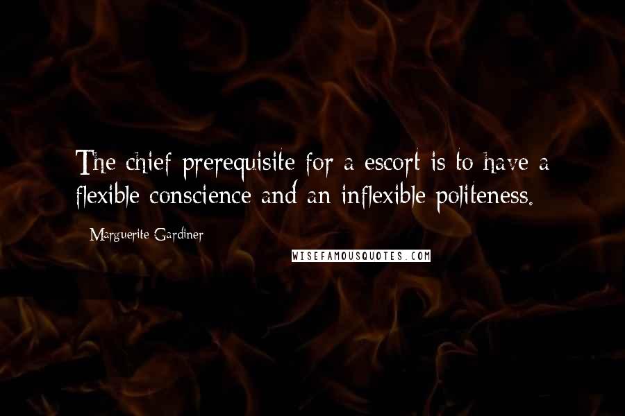 Marguerite Gardiner Quotes: The chief prerequisite for a escort is to have a flexible conscience and an inflexible politeness.