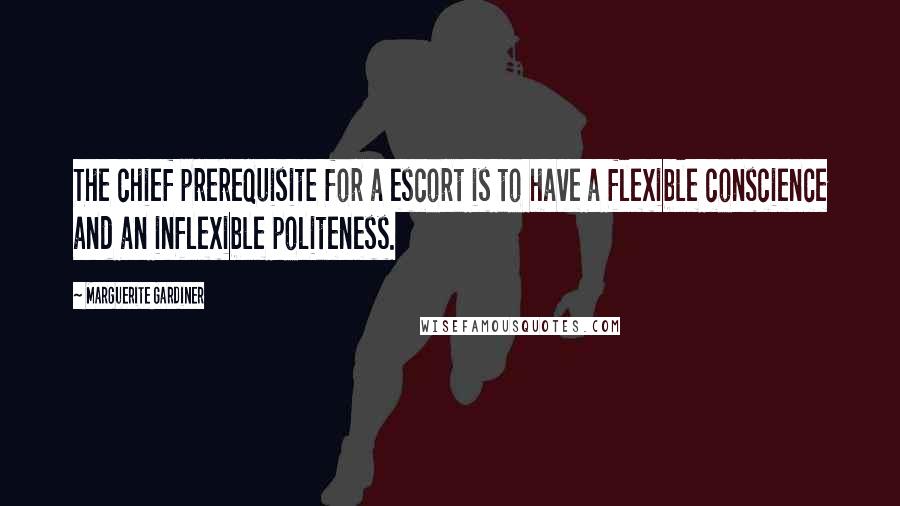 Marguerite Gardiner Quotes: The chief prerequisite for a escort is to have a flexible conscience and an inflexible politeness.