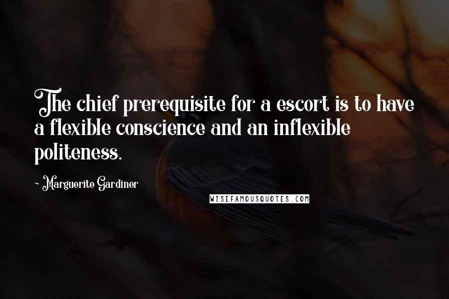 Marguerite Gardiner Quotes: The chief prerequisite for a escort is to have a flexible conscience and an inflexible politeness.