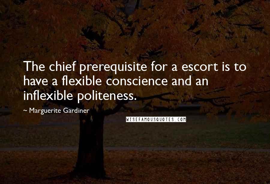 Marguerite Gardiner Quotes: The chief prerequisite for a escort is to have a flexible conscience and an inflexible politeness.