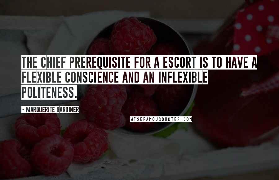 Marguerite Gardiner Quotes: The chief prerequisite for a escort is to have a flexible conscience and an inflexible politeness.