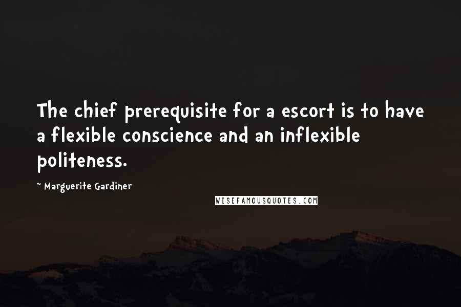 Marguerite Gardiner Quotes: The chief prerequisite for a escort is to have a flexible conscience and an inflexible politeness.