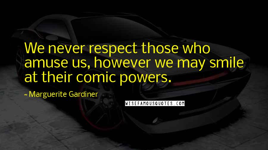 Marguerite Gardiner Quotes: We never respect those who amuse us, however we may smile at their comic powers.