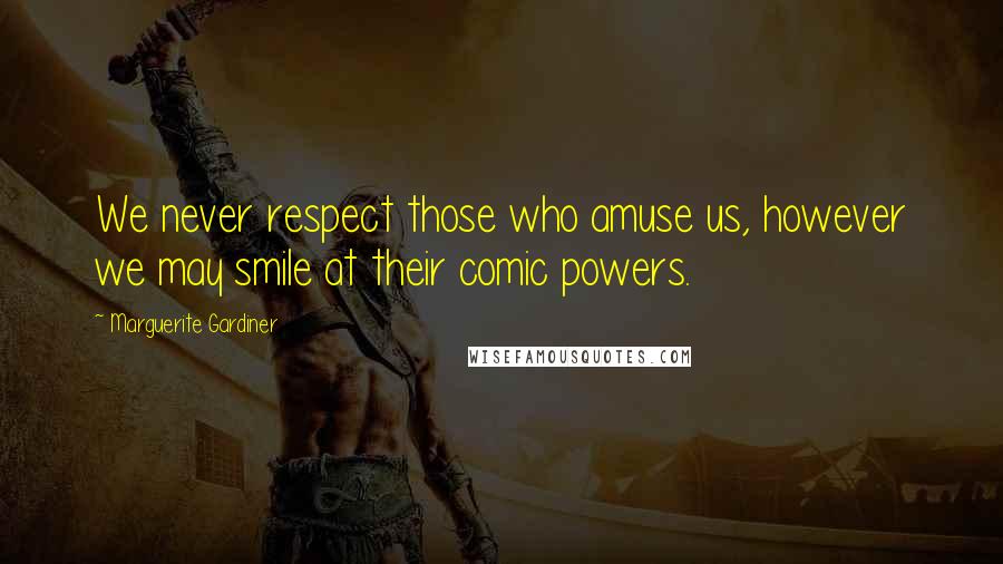 Marguerite Gardiner Quotes: We never respect those who amuse us, however we may smile at their comic powers.