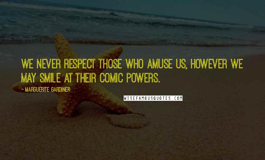 Marguerite Gardiner Quotes: We never respect those who amuse us, however we may smile at their comic powers.