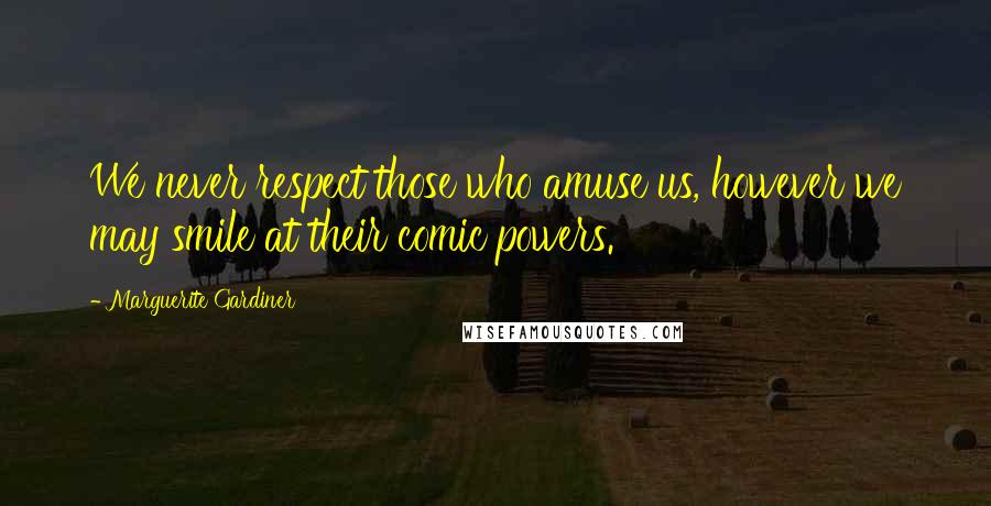 Marguerite Gardiner Quotes: We never respect those who amuse us, however we may smile at their comic powers.