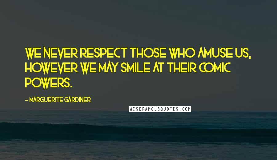 Marguerite Gardiner Quotes: We never respect those who amuse us, however we may smile at their comic powers.