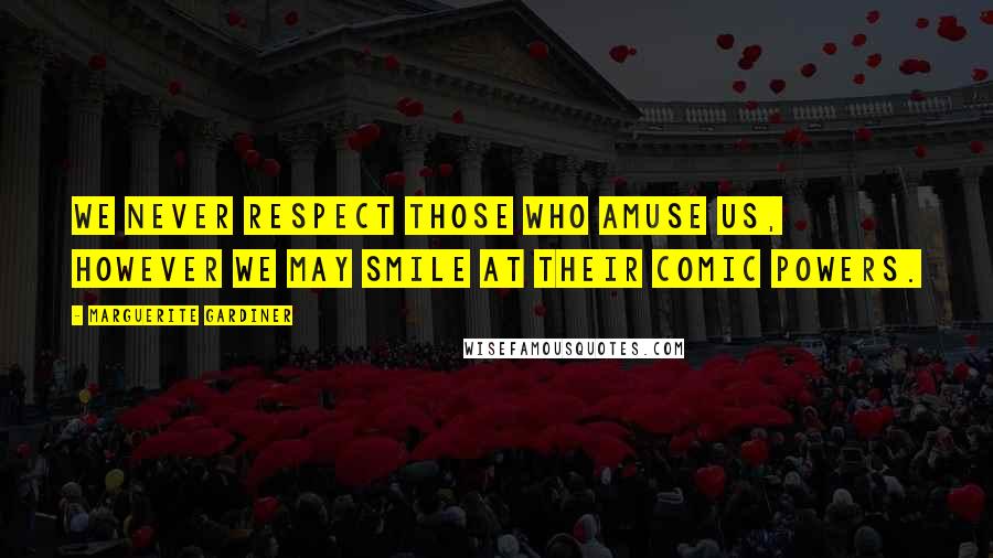 Marguerite Gardiner Quotes: We never respect those who amuse us, however we may smile at their comic powers.