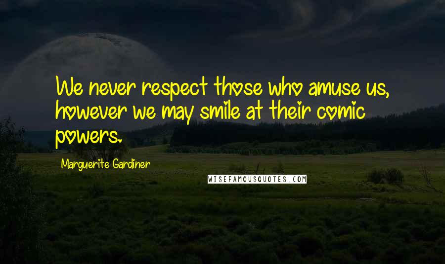 Marguerite Gardiner Quotes: We never respect those who amuse us, however we may smile at their comic powers.