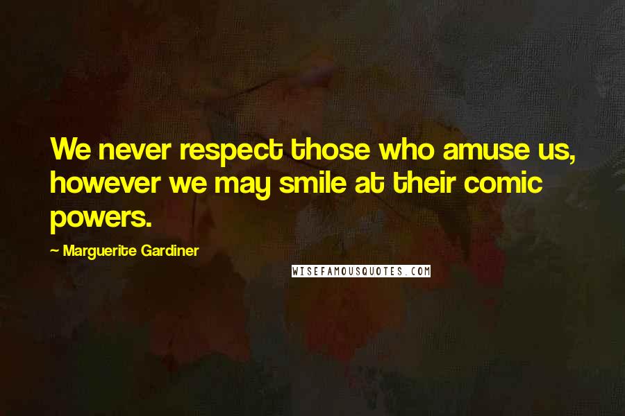 Marguerite Gardiner Quotes: We never respect those who amuse us, however we may smile at their comic powers.