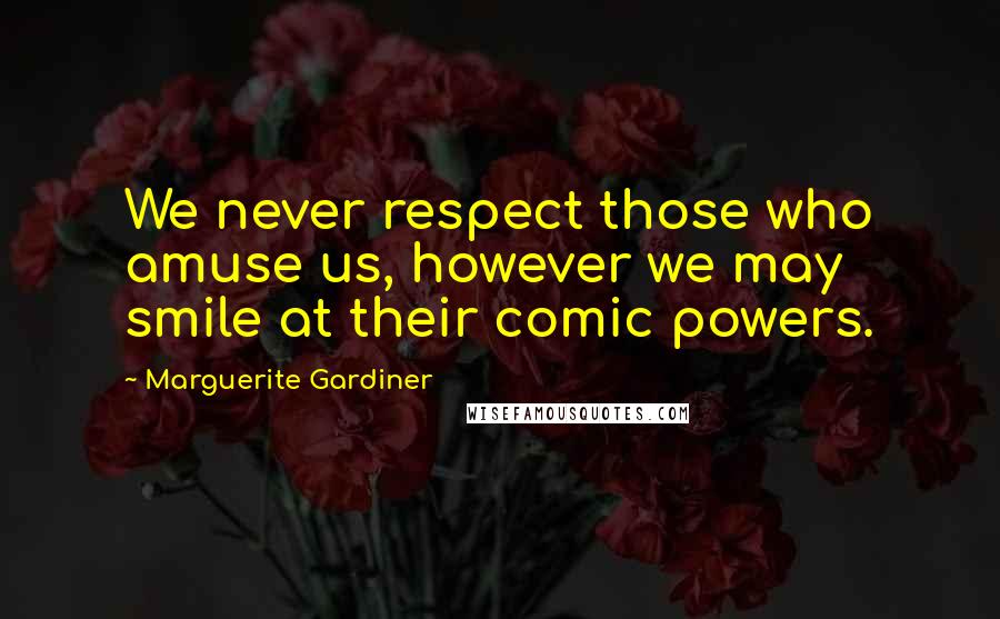 Marguerite Gardiner Quotes: We never respect those who amuse us, however we may smile at their comic powers.