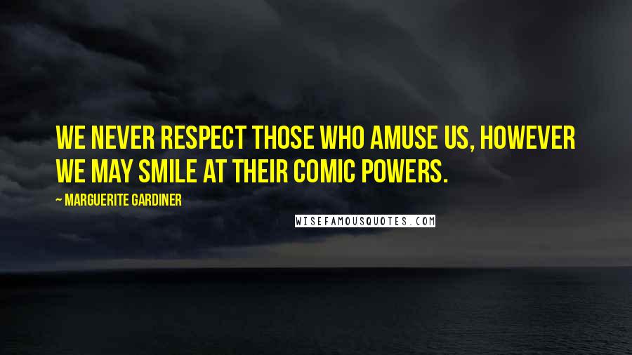 Marguerite Gardiner Quotes: We never respect those who amuse us, however we may smile at their comic powers.