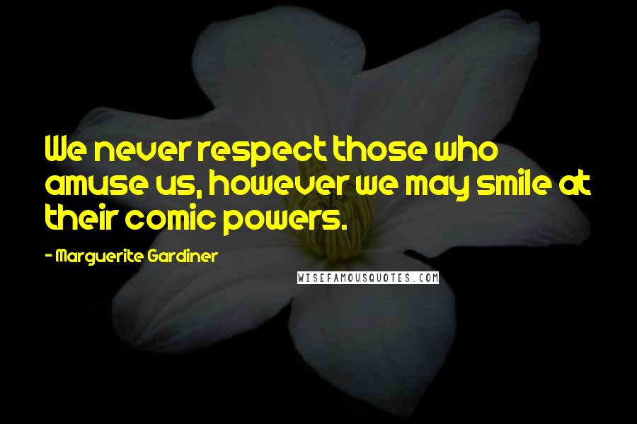 Marguerite Gardiner Quotes: We never respect those who amuse us, however we may smile at their comic powers.