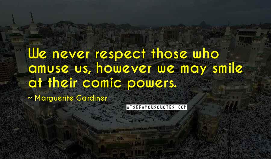 Marguerite Gardiner Quotes: We never respect those who amuse us, however we may smile at their comic powers.