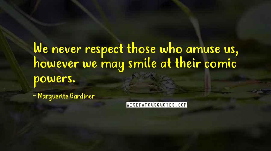 Marguerite Gardiner Quotes: We never respect those who amuse us, however we may smile at their comic powers.