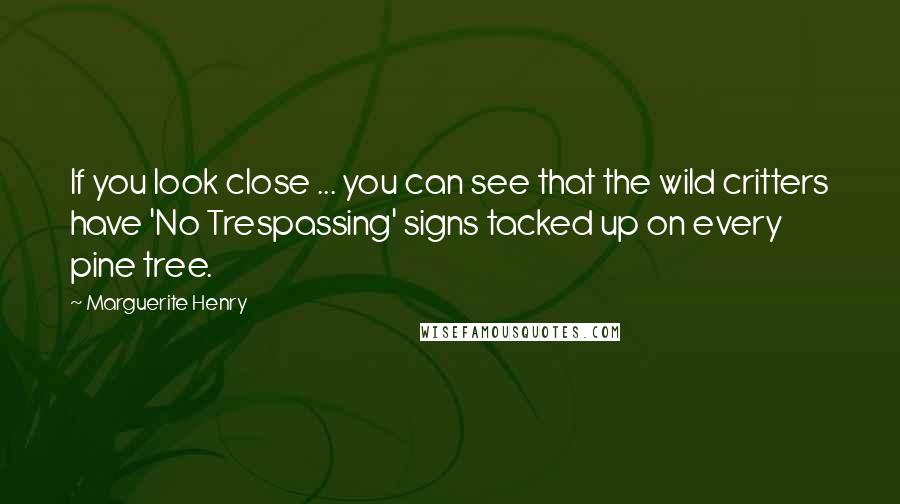 Marguerite Henry Quotes: If you look close ... you can see that the wild critters have 'No Trespassing' signs tacked up on every pine tree.