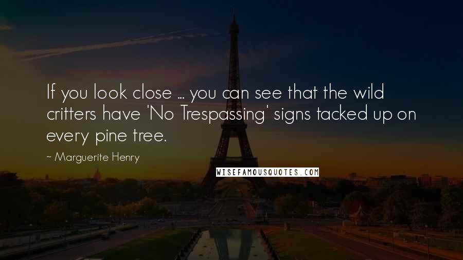 Marguerite Henry Quotes: If you look close ... you can see that the wild critters have 'No Trespassing' signs tacked up on every pine tree.