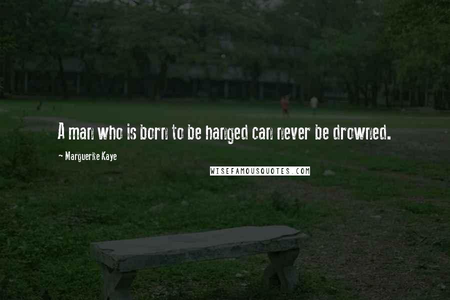 Marguerite Kaye Quotes: A man who is born to be hanged can never be drowned.