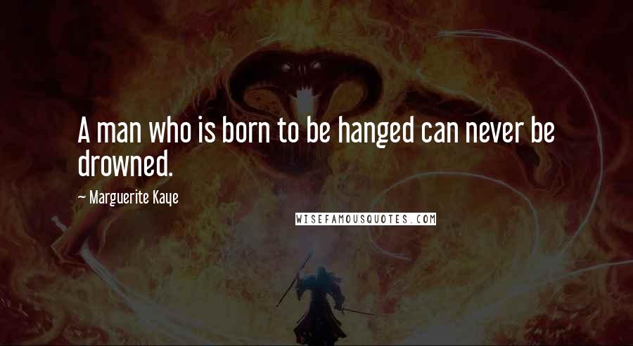 Marguerite Kaye Quotes: A man who is born to be hanged can never be drowned.