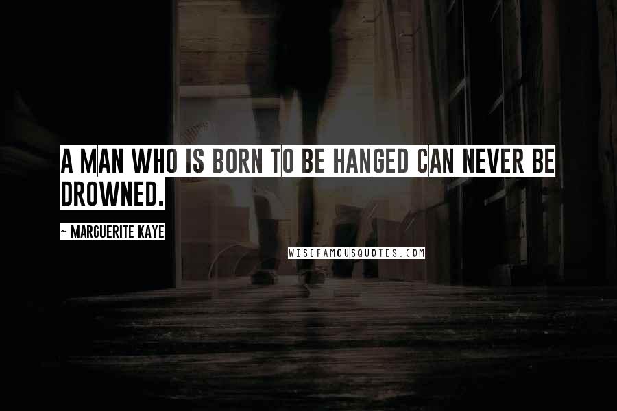 Marguerite Kaye Quotes: A man who is born to be hanged can never be drowned.