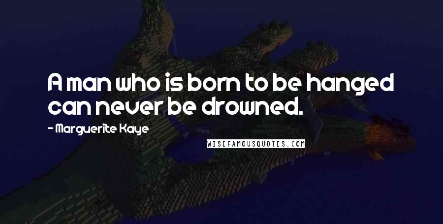 Marguerite Kaye Quotes: A man who is born to be hanged can never be drowned.