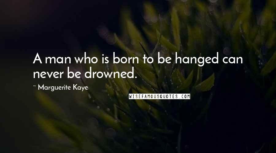 Marguerite Kaye Quotes: A man who is born to be hanged can never be drowned.