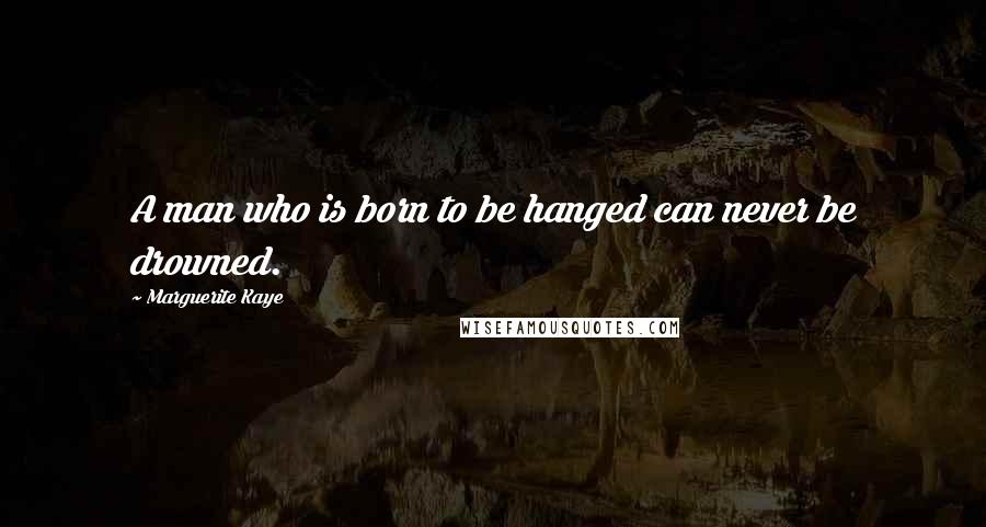 Marguerite Kaye Quotes: A man who is born to be hanged can never be drowned.