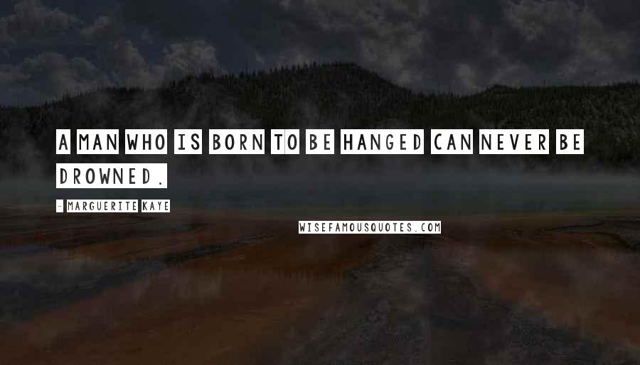 Marguerite Kaye Quotes: A man who is born to be hanged can never be drowned.