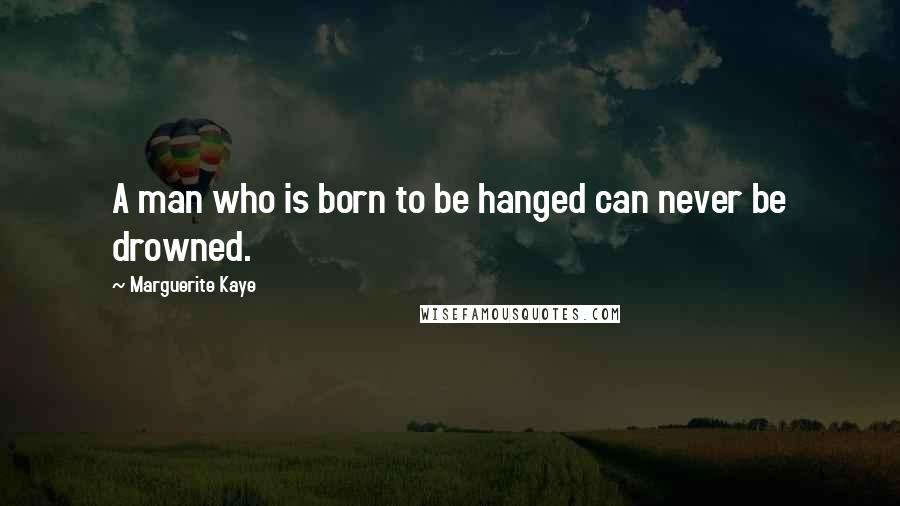 Marguerite Kaye Quotes: A man who is born to be hanged can never be drowned.